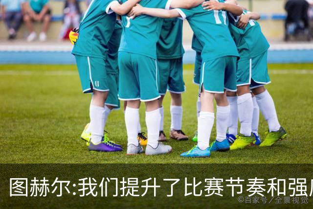 图赫尔:我们提升了比赛节奏和强度 两将伤情待查